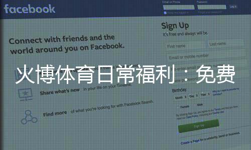火博体育日常福利：免费福利大放送