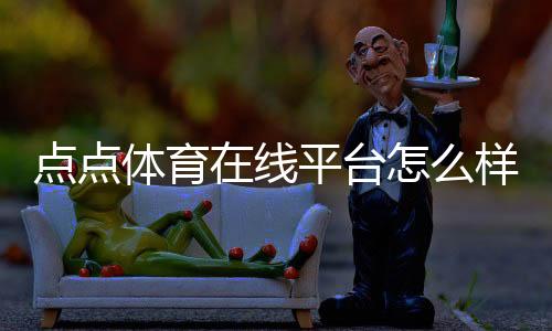 点点体育在线平台怎么样？新手注册、玩法、充值与安全完整指南