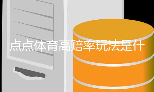 点点体育高赔率玩法是什么意思？新手必看玩法解析、投注技巧与风险提示