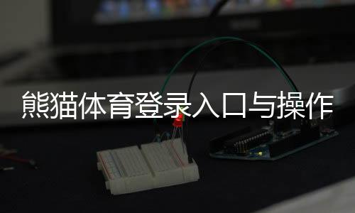 熊猫体育登录入口与操作教程：新手注册、忘记密码与安全登录详解