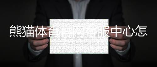熊猫体育官网客服中心怎么联系?在线客服、常见问题与投诉流程快速指南