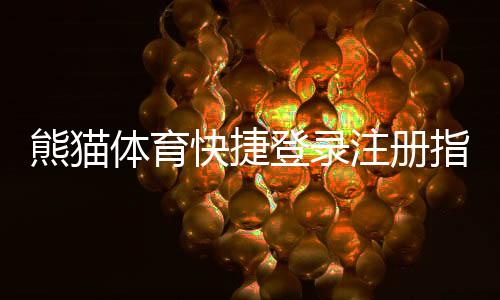 熊猫体育快捷登录注册指南：一键登录、注册流程与安全设置详解