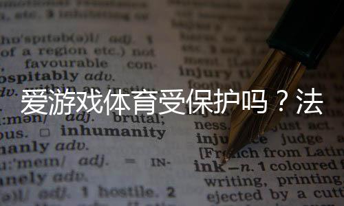爱游戏体育受保护吗?法律、商标与知识产权全面解析