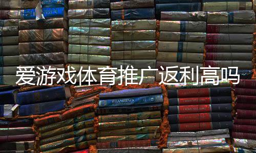爱游戏体育推广返利高吗？真实返利比例测评、收益计算与避坑攻略