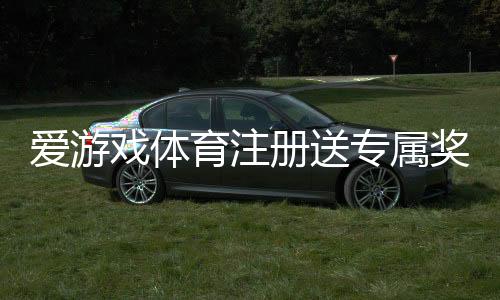 爱游戏体育注册送专属奖励怎么玩？新手领取攻略与注意事项详解