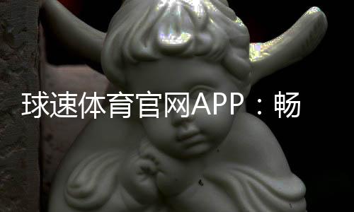 球速体育官网APP：畅享激情赛事与专业投注体验