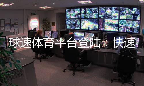 球速体育平台登陆：快速注册与安全登录指南