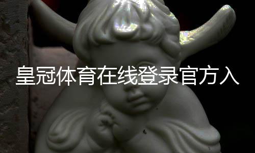 皇冠体育在线登录官方入口与安全登录指南：新手注册、忘记密码与常见问题全解析