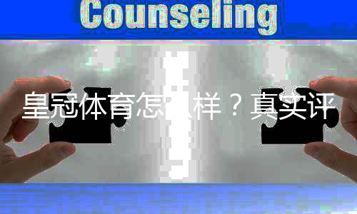 皇冠体育怎么样?真实评测:平台安全、玩法、优惠与提款全解析
