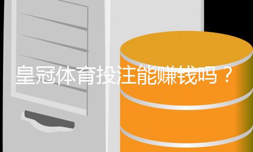 皇冠体育投注能赚钱吗？盈利可能、风险与合法性全面评估