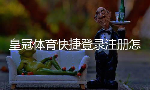 皇冠体育快捷登录注册怎么操作?新手必看快速注册与登录完整教程