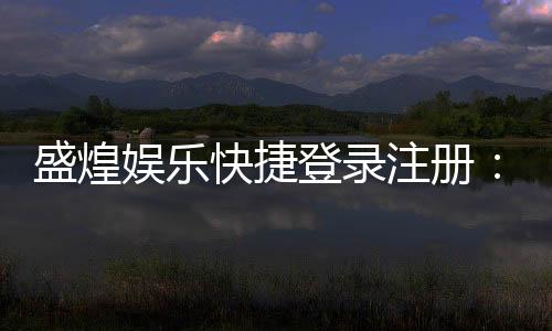 盛煌娱乐快捷登录注册:轻松三步完成账号注册畅玩棋牌