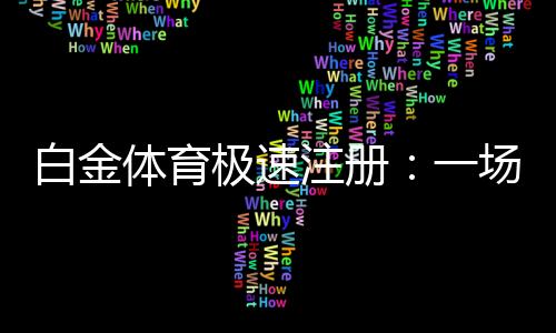 白金体育极速注册:一场全新的娱乐体验