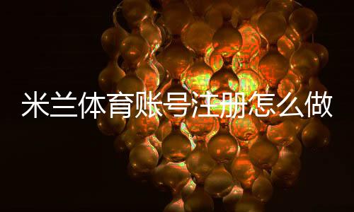 米兰体育账号注册怎么做？新手快速注册流程与安全设置详解