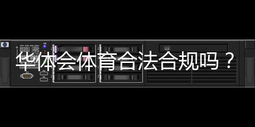 华体会体育合法合规吗？资质、监管与用户风险全面解析