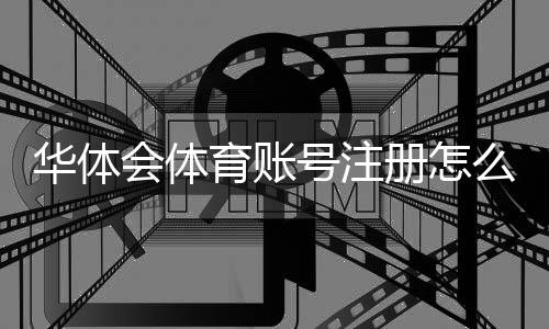 华体会体育账号注册怎么做？新手快速开户图文步骤（手机邮箱验证）与常见问题解答