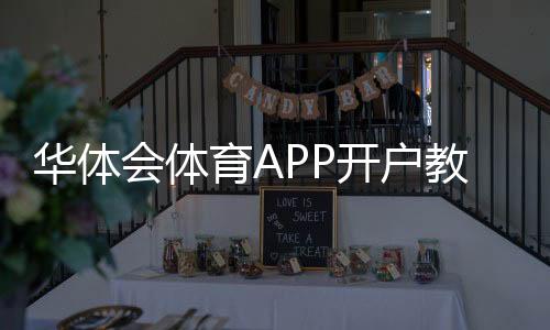 华体会体育APP开户教程：新手注册步骤、实名认证与安全注意事项