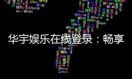 华宇娱乐在线登录：畅享顶级棋牌电游的尊贵体验