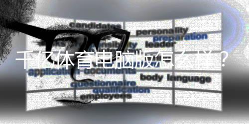 千亿体育电脑版怎么样？：全面评测篇