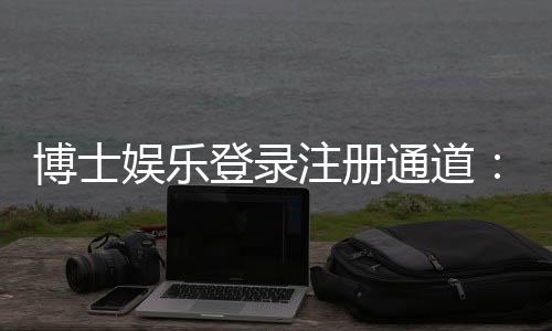博士娱乐登录注册通道：快速注册指南与独家优惠一览