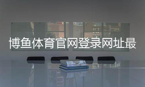博鱼体育官网登录网址最新官方入口与安全登录教程:注册、找回密码与常见问题