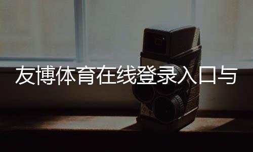 友博体育在线登录入口与操作指南:新手注册、忘记密码与账号安全全解析