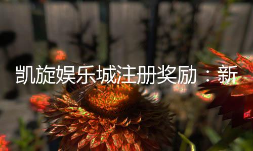 凯旋娱乐城注册奖励:新会员首存礼金高达8888元