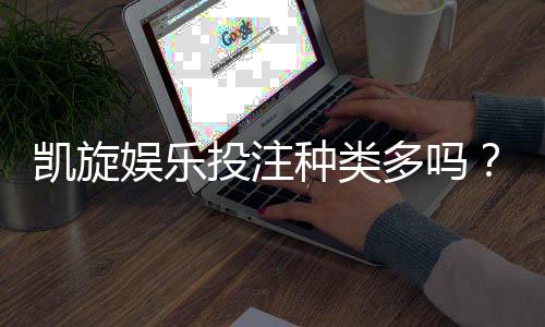 凯旋娱乐投注种类多吗?一文详解热门游戏与特色玩法