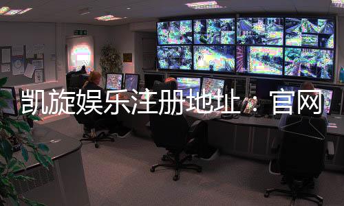 凯旋娱乐注册地址:官网入口与安全登录指南