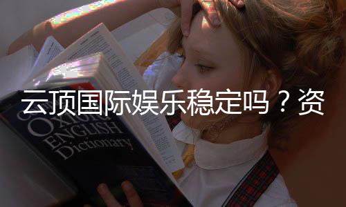 云顶国际娱乐稳定吗？资深玩家揭秘平台真实体验与稳定性