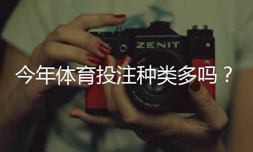 今年体育投注种类多吗？主流玩法全面盘点与新手必读趋势解析