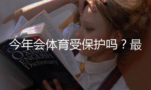 今年会体育受保护吗？最新政策解读、影响评估与应对指南