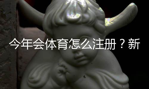 今年会体育怎么注册？新手一步步注册教程与注意事项