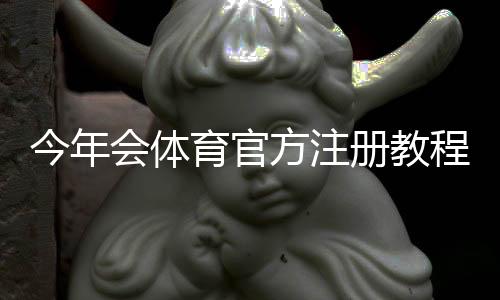 今年会体育官方注册教程：最新官方注册入口、详细步骤与常见问题解答