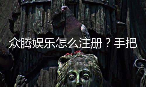 众腾娱乐怎么注册？手把手教你快速完成账号申请
