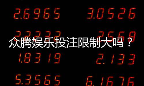 众腾娱乐投注限制大吗？深度解析平台规则与玩家应对策略