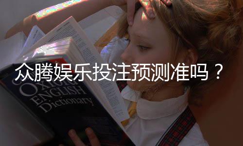 众腾娱乐投注预测准吗？实测数据揭秘胜率与技巧