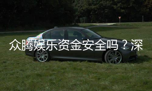 众腾娱乐资金安全吗?深度解析平台保障措施与玩家实测反馈