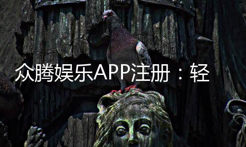 众腾娱乐APP注册:轻松完成三步开户畅享棋牌电子游艺盛宴