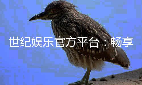 世纪娱乐官方平台：畅享顶级棋牌与电子游艺的尊贵体验