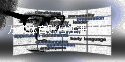 万博体育账号注册教程:新手快速注册、绑定与实名认证全攻略