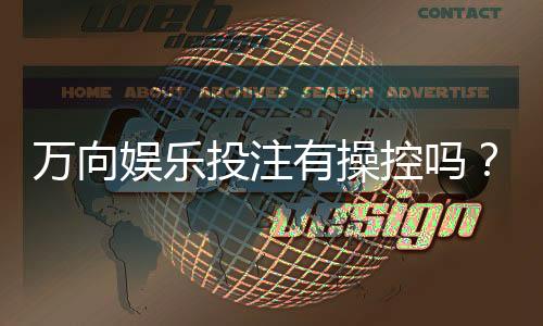 万向娱乐投注有操控吗?揭秘平台公平性与防作弊机制