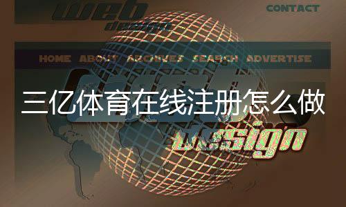 三亿体育在线注册怎么做？新手一步步注册流程与常见问题详解