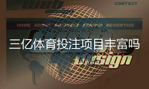 三亿体育投注项目丰富吗?玩法种类、赔率优惠与平台安全性全面解析
