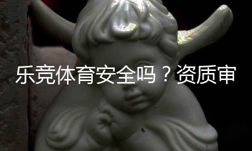 乐竞体育安全吗?资质审查、用户评价与提现风险全面解析