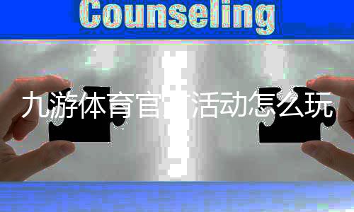 九游体育官方活动怎么玩？新手领取攻略与优惠福利全解析