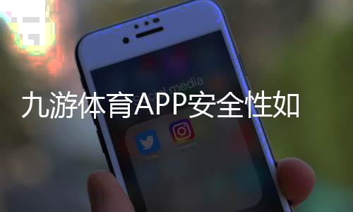 九游体育APP安全性如何？隐私保护、账户与支付安全一文看懂