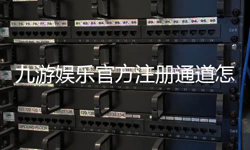 九游娱乐官方注册通道怎么进？最新官方入口、注册步骤与常见问题详解