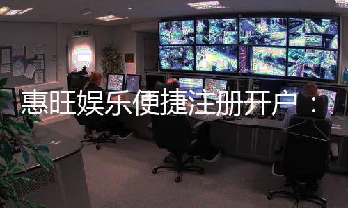 惠旺娱乐便捷注册开户：三步完成快速开户畅享游戏乐趣