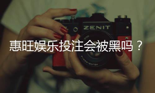 惠旺娱乐投注会被黑吗？深度解析平台安全性与防黑技巧